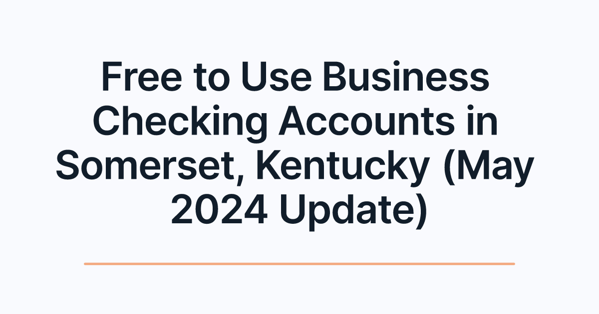 Free to Use Business Checking Accounts in Somerset, Kentucky (May 2024 Update)